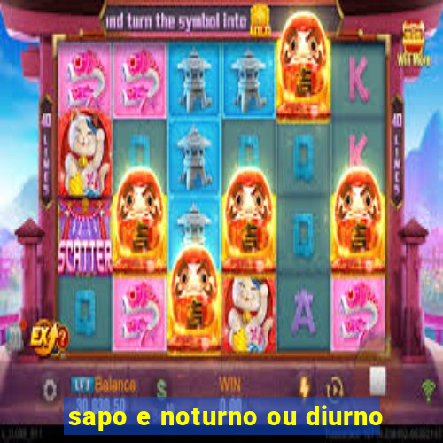 sapo e noturno ou diurno